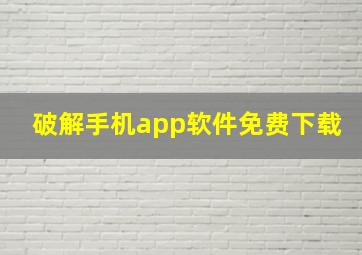 破解手机app软件免费下载