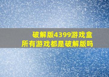 破解版4399游戏盒所有游戏都是破解版吗