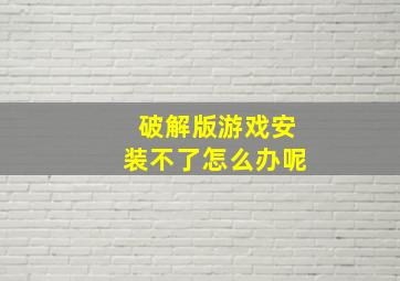 破解版游戏安装不了怎么办呢