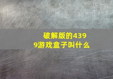 破解版的4399游戏盒子叫什么