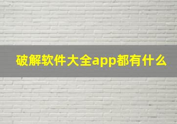 破解软件大全app都有什么