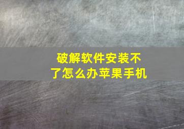 破解软件安装不了怎么办苹果手机