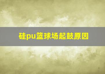 硅pu篮球场起鼓原因