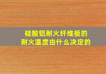 硅酸铝耐火纤维板的耐火温度由什么决定的