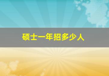 硕士一年招多少人