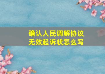 确认人民调解协议无效起诉状怎么写