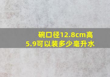 碗口径12.8cm高5.9可以装多少毫升水