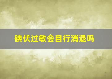 碘伏过敏会自行消退吗