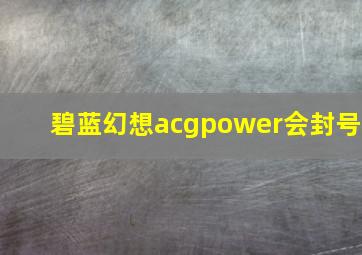 碧蓝幻想acgpower会封号