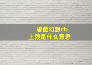 碧蓝幻想cb上限是什么意思