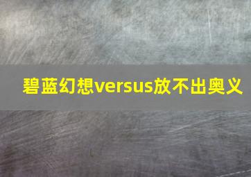 碧蓝幻想versus放不出奥义