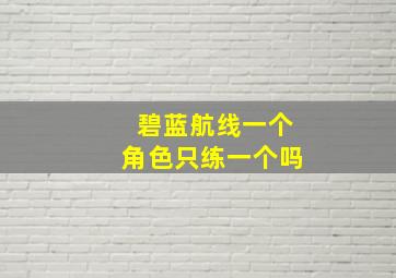 碧蓝航线一个角色只练一个吗