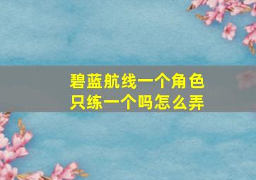 碧蓝航线一个角色只练一个吗怎么弄