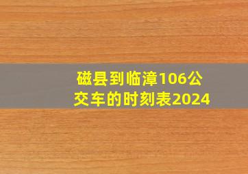 磁县到临漳106公交车的时刻表2024