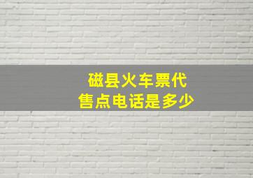 磁县火车票代售点电话是多少