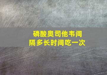 磷酸奥司他韦间隔多长时间吃一次