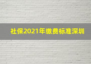 社保2021年缴费标准深圳