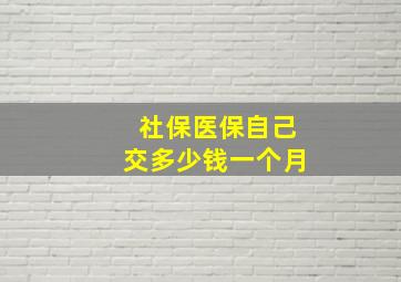 社保医保自己交多少钱一个月