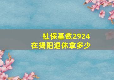 社保基数2924在揭阳退休拿多少