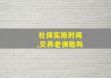 社保实施时间,交养老保险吗