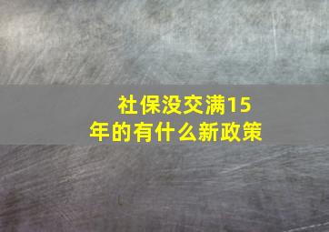 社保没交满15年的有什么新政策