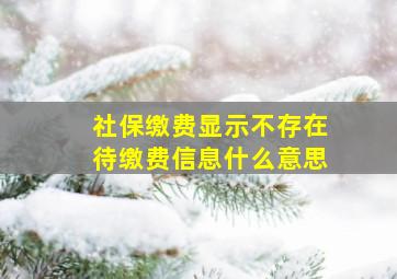 社保缴费显示不存在待缴费信息什么意思