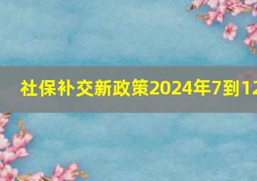 社保补交新政策2024年7到12