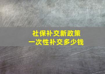 社保补交新政策一次性补交多少钱