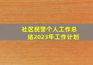 社区民警个人工作总结2023年工作计划