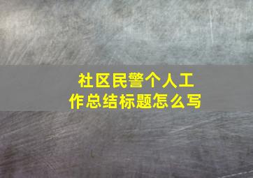 社区民警个人工作总结标题怎么写