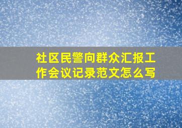 社区民警向群众汇报工作会议记录范文怎么写