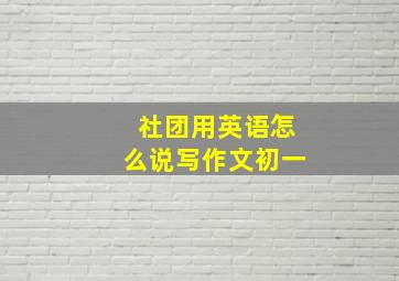 社团用英语怎么说写作文初一