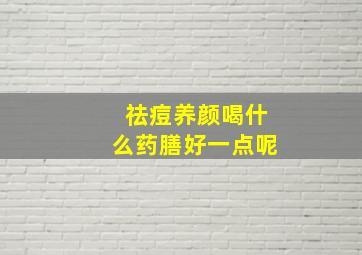 祛痘养颜喝什么药膳好一点呢