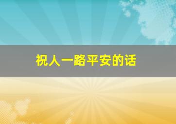 祝人一路平安的话