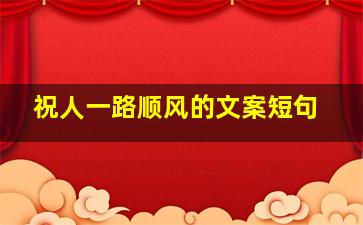 祝人一路顺风的文案短句