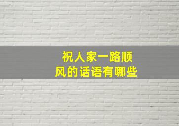 祝人家一路顺风的话语有哪些