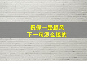 祝你一路顺风下一句怎么接的