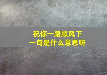 祝你一路顺风下一句是什么意思呀