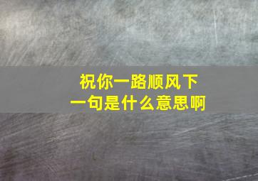 祝你一路顺风下一句是什么意思啊