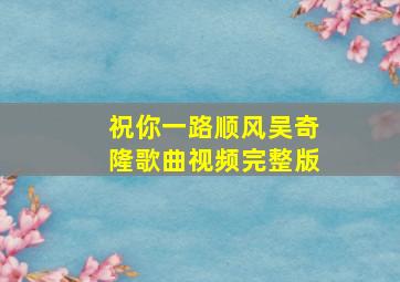 祝你一路顺风吴奇隆歌曲视频完整版