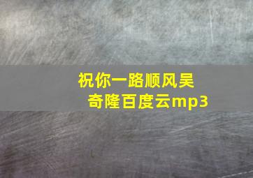 祝你一路顺风吴奇隆百度云mp3