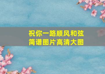 祝你一路顺风和弦简谱图片高清大图