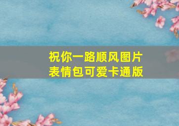 祝你一路顺风图片表情包可爱卡通版