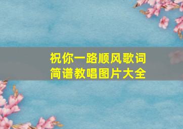 祝你一路顺风歌词简谱教唱图片大全