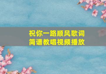 祝你一路顺风歌词简谱教唱视频播放