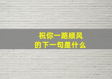 祝你一路顺风的下一句是什么