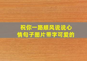 祝你一路顺风说说心情句子图片带字可爱的