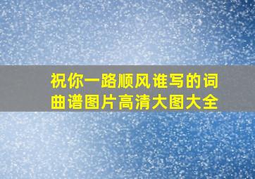 祝你一路顺风谁写的词曲谱图片高清大图大全