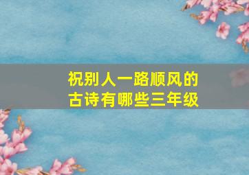 祝别人一路顺风的古诗有哪些三年级