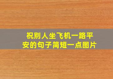 祝别人坐飞机一路平安的句子简短一点图片